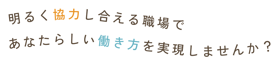 明るく協力し合える職場であなたらしい働き方を実現しませんか？ 